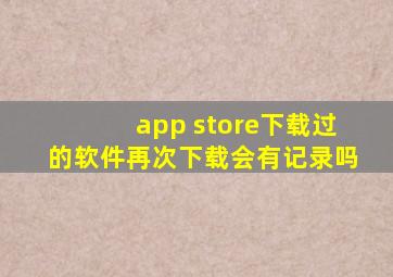 app store下载过的软件再次下载会有记录吗